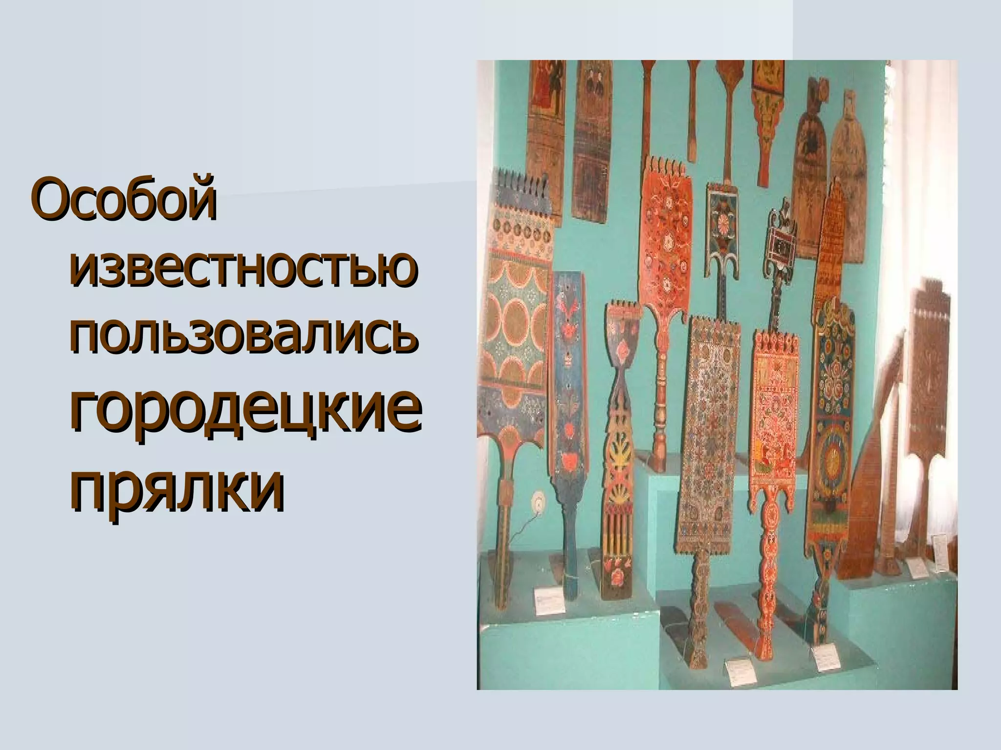 Особой известностью пользовались  городецкие прялки 