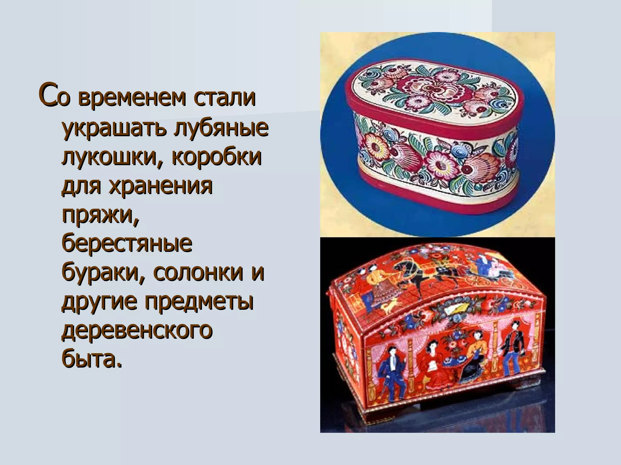 С о временем стали украшать лубяные лукошки, коробки для хранения пряжи, берестяные бураки, солонки и другие предметы деревенского быта. 