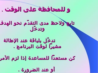       و للمحافظة على الوقت   .        تابع ولاحظ مدى التقدّم نحو الهدف وتدخّل   تدخّل بلباقة عند الإطالة مشيراً لوقت البرنامج  .  كن مستعداً للمساعدة إذا لزم الأمر   أو عند الضرورة  . 