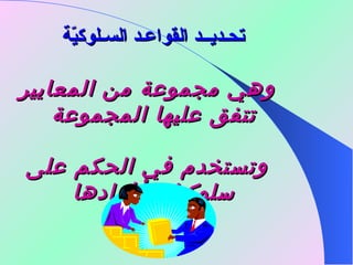 تحـديــد القواعـد السـلوكيّة     وهي مجموعة من المعايير تتفق عليها المجموعة    وتستخدم في الحكم على سلوكيات أفرادها  