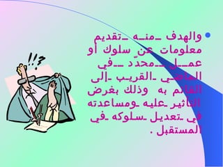 والهدف منه تقديم معلومات عن سلوك أو عمل محدّد في الماضي القريب إلى القائم به  وذلك بغرض التأثير عليه ومساعدته في تعديل سلوكه في المستقبل  . 