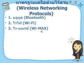 มาตรฐานเครือข่ายไร้สาย  ( Wireless Networking Protocols)  1.  บลูทูธ  ( Bluetooth)  2.  ไวไฟ  ( Wi-Fi)  3.  ไว - แมกซ์  ( Wi-MAX)  