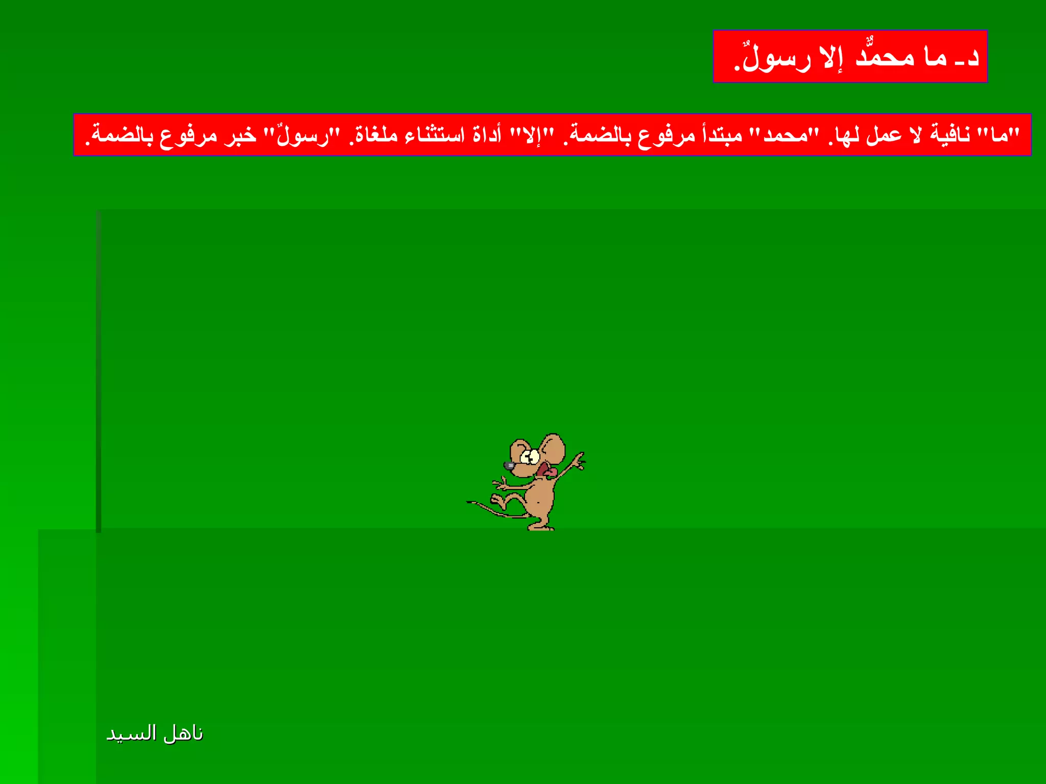 د -  ما محمّدٌ إلا رسولٌ .  " ما "  نافية لا عمل لها . " محمد "  مبتدأ مرفوع بالضمة . " إلا "  أداة استثناء ملغاة . " رسولٌ "  خبر مرفوع بالضمة . تد ريبات أخرى 