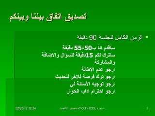 تصديق اتفاق بيننا وبينكم الزمن الكامل للجلسة  90  دقيقة ساقدم انا ب 50-55  دقيقة  ساترك لكم  15 دق يقة  للسؤال والاضافة والمشاركة ارجو عدم الاطالة ارجو ترك فرصة للاخر للحديث ارجو توجيه الأسئلة لي ارجو احترام اداب الحوار 