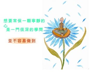 想要常保一顆寧靜的心   是一門很深的學問   並不容易做到   