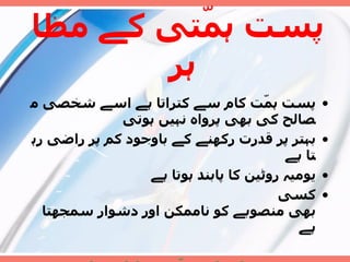 پست ہمّتی کے مظاہر    پست ہمّت کام سے کتراتا ہے اسے شخصی مصال ح  کی بھی پرواہ نہیں ہوتی  بہتر پر قدرت رکھنے کے باوجود کم پر راضی رہتا ہے  یومیہ روٹین کا پابند ہوتا ہے  کسی بھی منصوبے کو ناممکن اور دشوار سمجھتا ہے  نپولین کی ہمّت  :  حاول -  تعلم  -  جرب 
