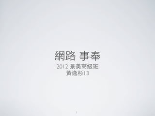 網路 事奉
2012 景美高級班
   黃逸杉13




    1
 
