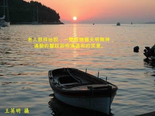 老人慈祥地說，一雙眼睛雖失明無神， 滿臉的皺紋卻佈滿溫和的笑意。  