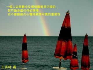 一個人如果觀念及價值觀都是正確的，  那不論身處任何的環境，  也不會動搖內心懂得親情可貴的重要性 