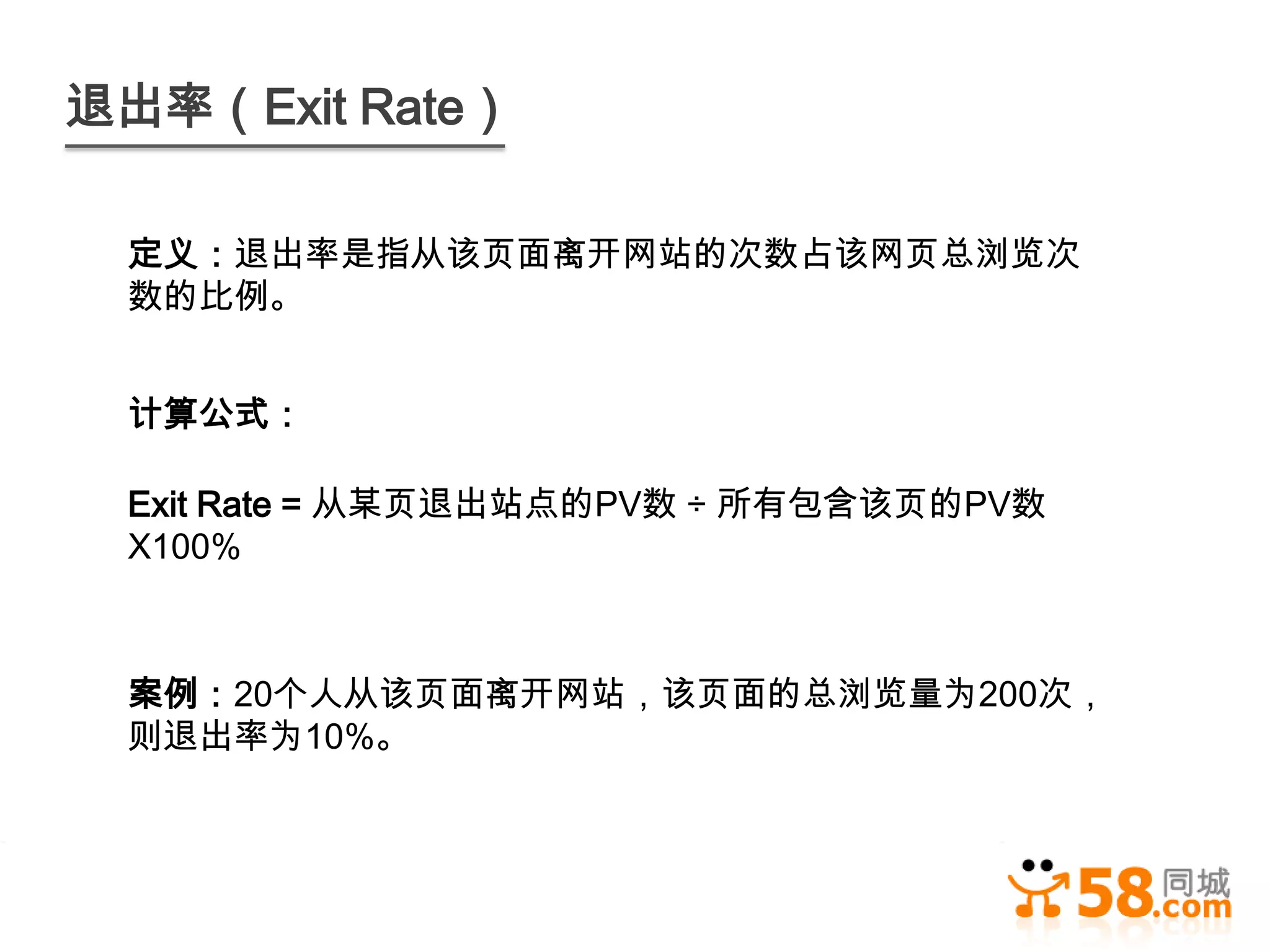 退出率（Exit Rate）

 定义：退出率是指从该页面离开网站的次数占该网页总浏览次
 数的比例。


 计算公式：

 Exit Rate = 从某页退出站点的PV数 ÷ 所有包含该页的PV数
 X100%



 案例：20个人从该页面离开网站，该页面的总浏览量为200次，
 则退出率为10%。
 