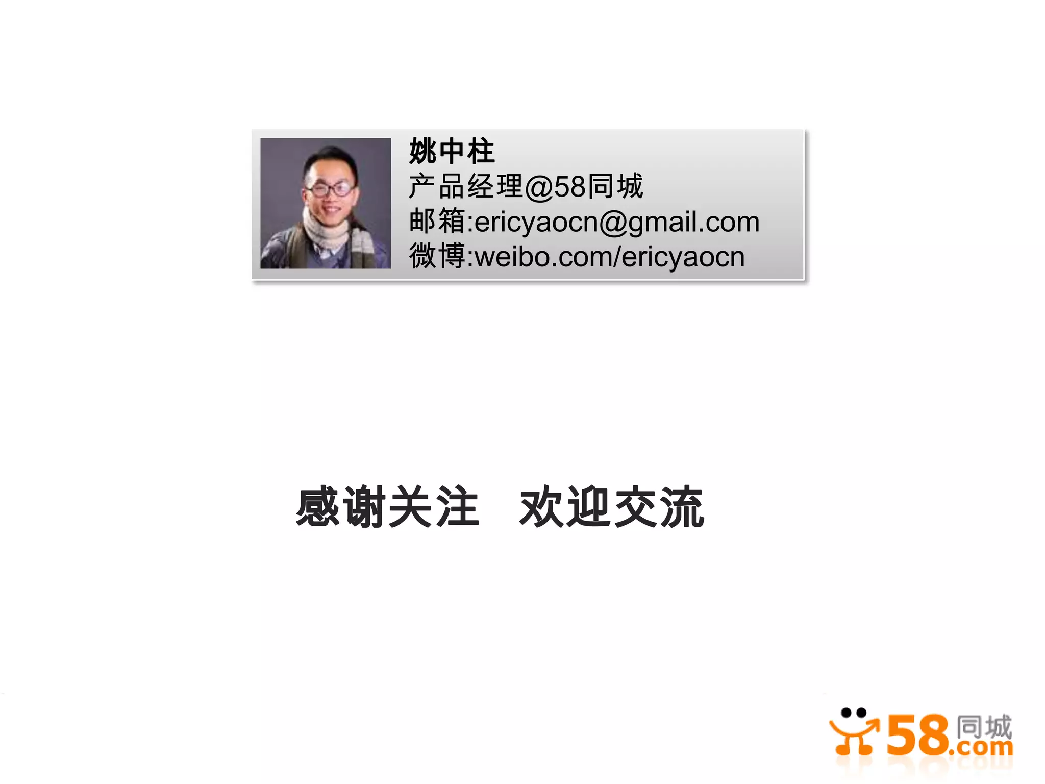 姚中柱
  产品经理@58同城
  邮箱:ericyaocn@gmail.com
  微博:weibo.com/ericyaocn




感谢关注 欢迎交流
 