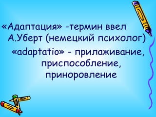 «Адаптация» -термин ввел А.Уберт (немецкий психолог) « ada р tatio » - прилаживание, приспособление, приноровление 
