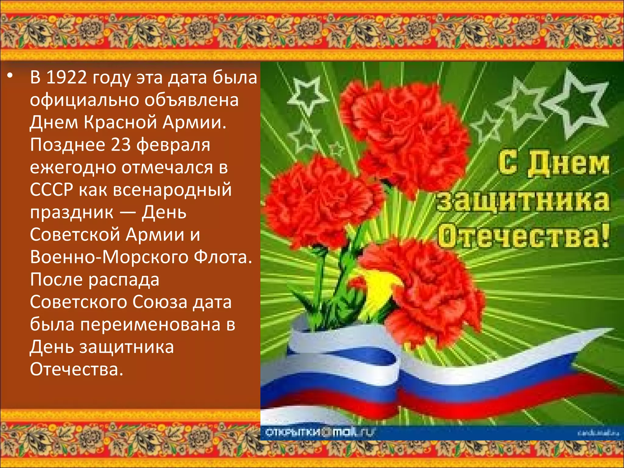 В 1922 году эта дата была официально объявлена Днем Красной Армии. Позднее 23 февраля ежегодно отмечался в СССР как всенародный праздник — День Советской Армии и Военно-Морского Флота. После распада Советского Союза дата была переименована в День защитника Отечества.   