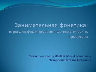Учитель-логопед МБДОУ №14 «Солнышко»
            Чеховская Наталья Петровна
 