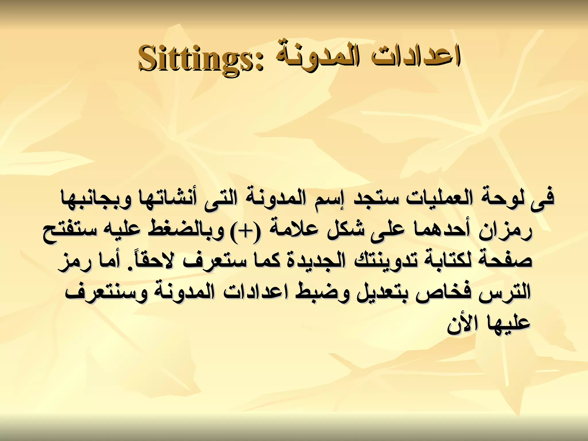 اعدادات المدونة   :Sittings  فى لوحة العمليات ستجد إسم المدونة التى أنشاتها وبجانبها رمزان أحدهما على شكل علامة  (+)  وبالضغط عليه ستفتح صفحة لكتابة تدوينتك الجديدة كما ستعرف لاحقاً .  أما رمز الترس فخاص بتعديل وضبط اعدادات المدونة وسنتعرف عليها الأن   