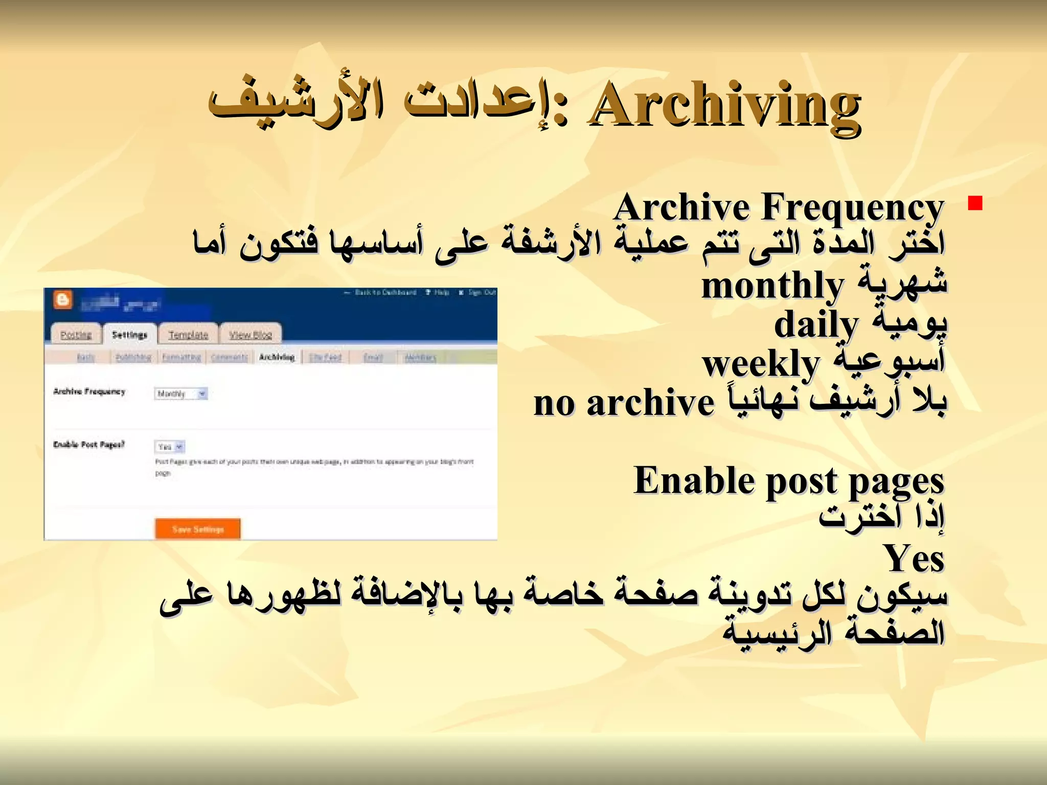 Archiving : إعدادت الأرشيف   Archive Frequency اختر المدة التى تتم عملية الأرشفة على أساسها فتكون أما شهرية   monthly يومية   daily أسبوعية   weekly بلا أرشيف نهائياً   no archive Enable post pages إذا اخترت Yes سيكون لكل تدوينة صفحة خاصة بها بالإضافة لظهورها على الصفحة الرئيسية   