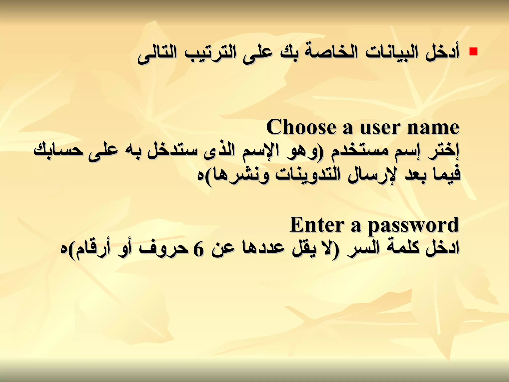 أدخل البيانات الخاصة بك على الترتيب التالى Choose a user name إختر إسم مستخدم  ( وهو الإسم الذى ستدخل به على حسابك فيما بعد لإرسال التدوينات ونشرها ) ه Enter a password ادخل كلمة السر  ( لا يقل عددها عن  6  حروف أو أرقام ) ه 