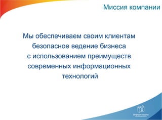 Миссия компании Мы обеспечиваем своим клиентам  безопасное ведение бизнеса  с использованием преимуществ  современных информационных  технологий 