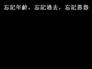 忘 記 年 齡 ，忘 記過 去，忘 記 恩怨。   