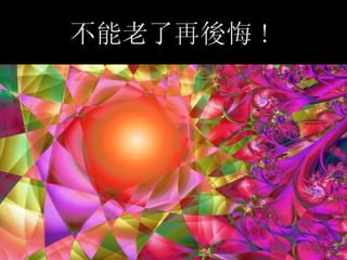 不能老了再 後 悔 !   