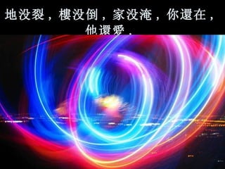 地没裂 , 樓 没倒 , 家没淹 , 你 還 在 , 他 還愛 ,   