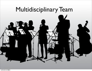 Multidisciplinary Team




12年2月27日月曜日
 