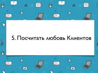 5. Посчитать любовь Клиентов
 