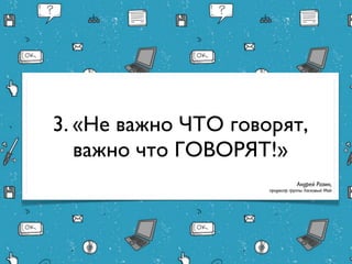 3. «Не важно ЧТО говорят,
   важно что ГОВОРЯТ!»
                                Андрей Разин,
                    продюсер группы Ласковый Май
 