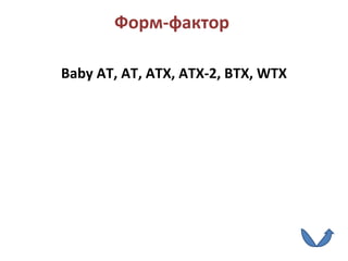 Форм-фактор   Baby AT ,  AT ,  ATX ,  ATX -2,  BTX ,  WTX 