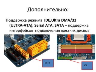 Дополнительно: Поддержка режима  IDE,Ultra DMA /33 ( ULTRA - ATA ),  Serial ATA ,  SATA   – поддержка интерфейсов  подключения жестких дисков SATA IDE 