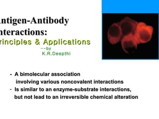 Antigen-Antibody Interactions: Principles & Applications --by   K.R.Deepthi ,[object Object],[object Object],[object Object],[object Object]