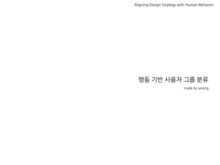 Aligning Design Strategy with Human Behavior




  행동 기반 사용자 그룹 분류
                           made by sereng,
 