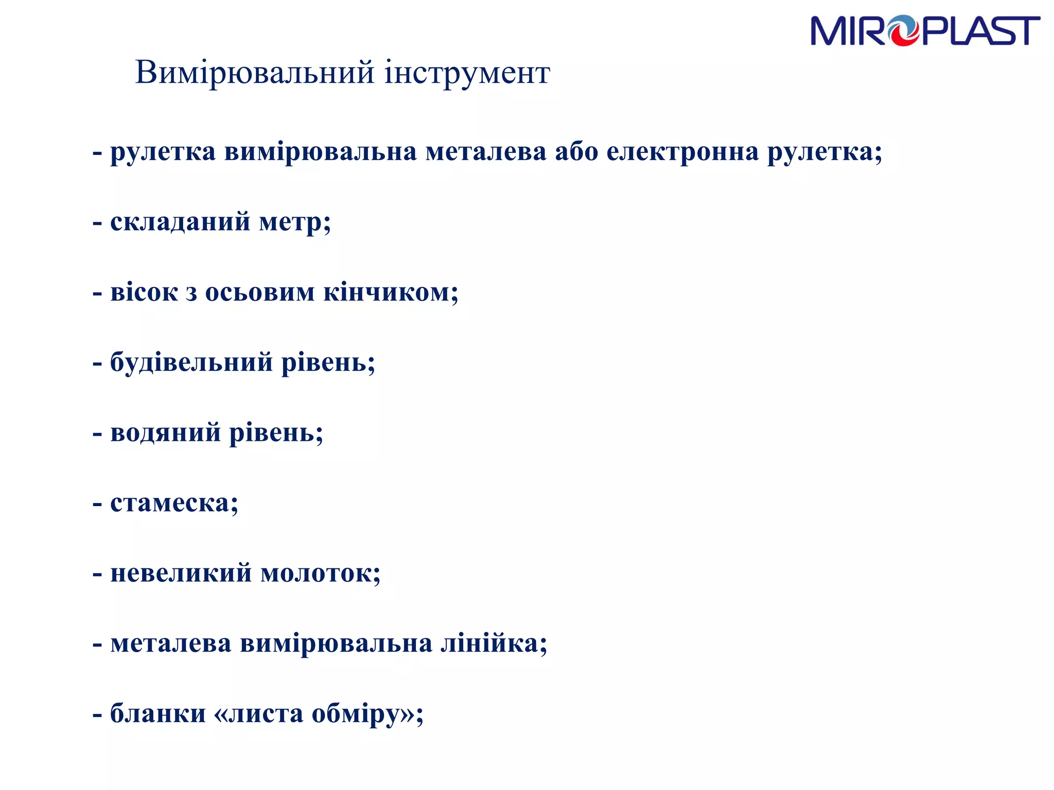 Вимірювальний інструмент - рулетка вимірювальна металева або електронна рулетка;    - складаний метр;    - в i сок з осьовим кінчиком;    - будівельний рівень;    - водяний рівень;    - стамеска;    - невеликий молоток;    - металева вимірювальна лінійка;   - бланки «листа обміру»; 