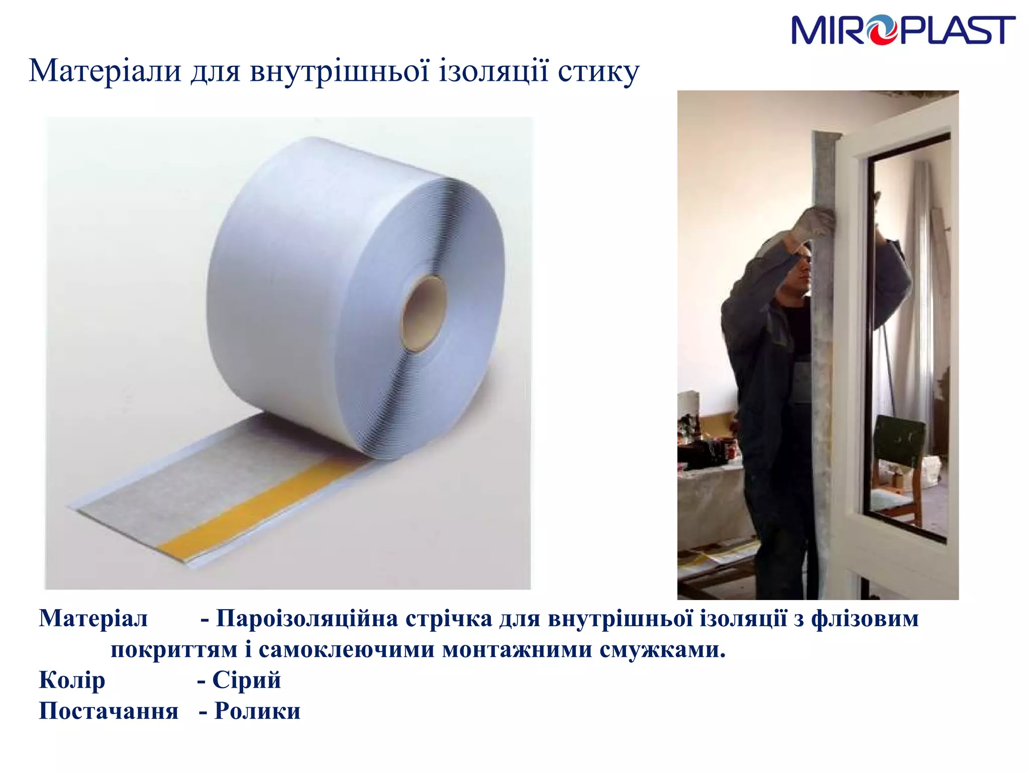 Матеріали для внутрішньої ізоляції стику Матеріал  - Пароізоляційна стрічка для внутрішньої ізоляції з флізовим    покриттям і самоклеючими монтажними смужками. Колір  - Сірий Постачання  - Ролики 