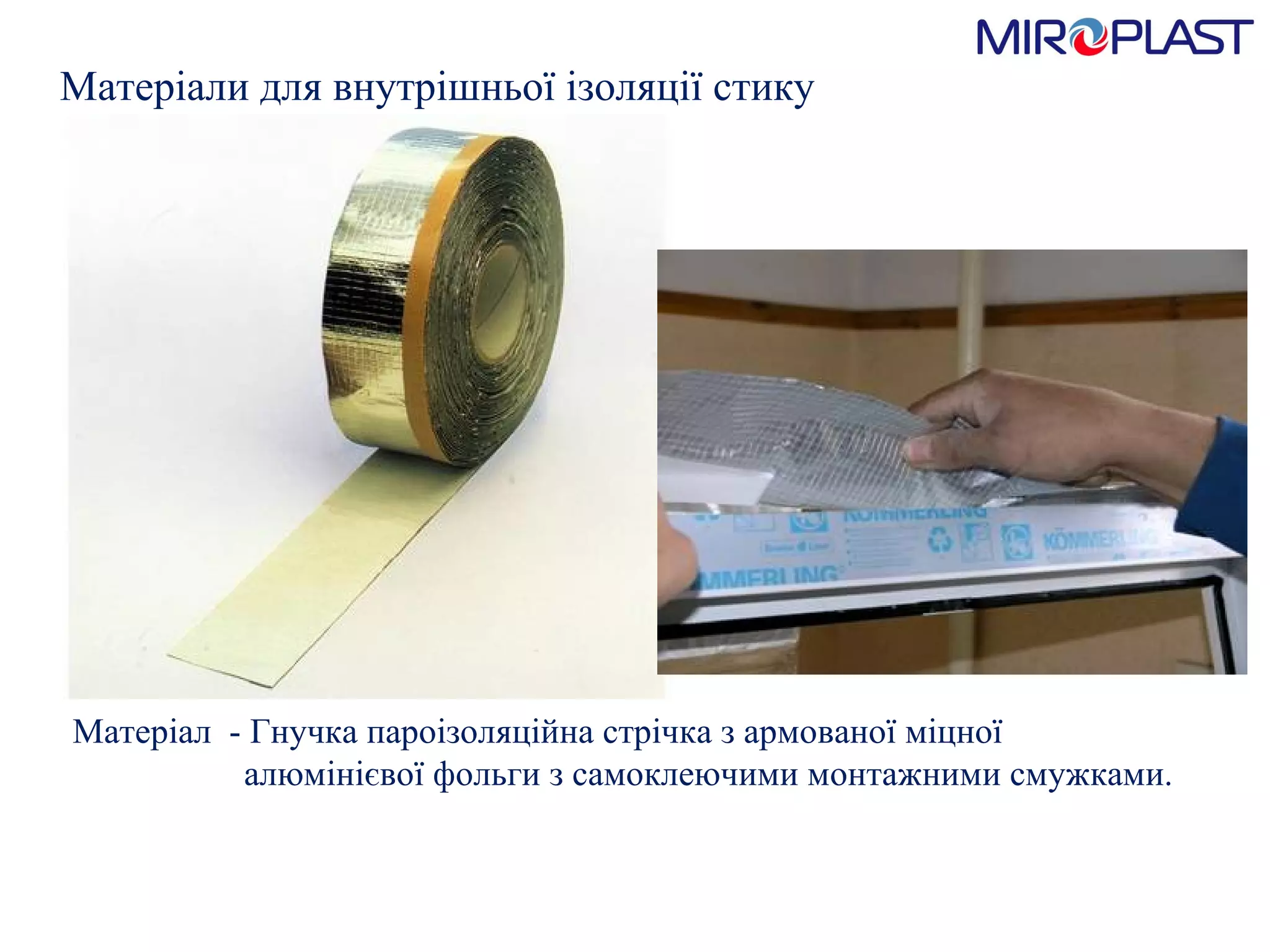 Матеріали для внутрішньої ізоляції стику Матеріал  - Гнучка пароізоляційна стрічка з армованої міцної      алюмінієвої фольги з самоклеючими монтажними смужками. 