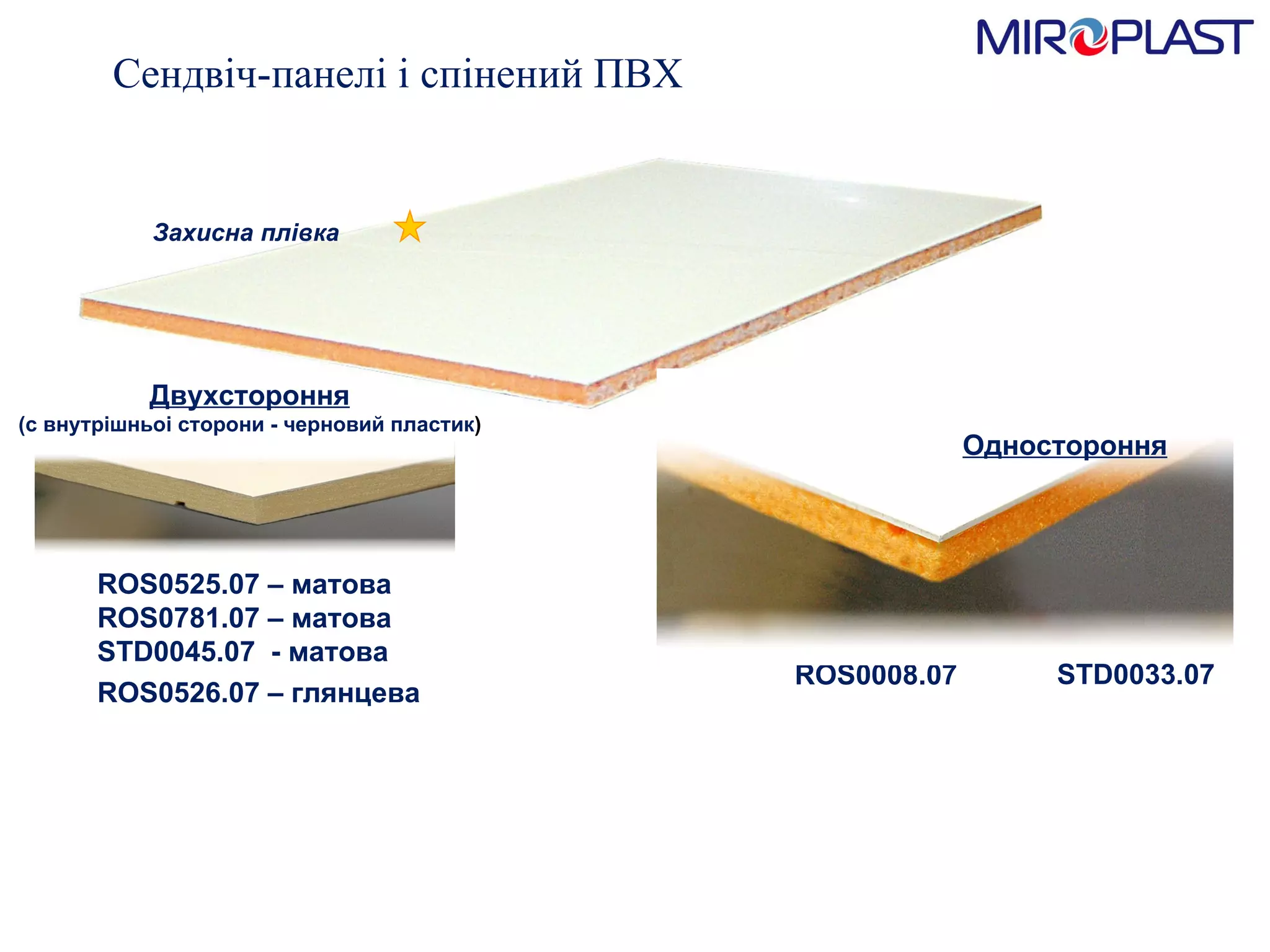 ROS00 08 .07  ROS0 525 .07   –  матова ROS0781.07 –  матова  STD0045.07  -  матова  Двухстороння (с внутр i шньо i  сторони - черновий пластик ) Одностороння ROS0 526 .07  – глянцева  STD0033.07  Сендвіч-панелі і спінений ПВХ Захисна пл i вка 