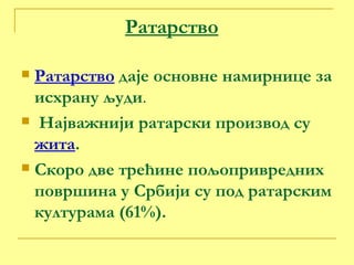 Ратарство Ратарство  даје основне намирнице за исхрану људи . Најважнији ратарски производ су  жита . Скоро две трећине пољопривредних површина у Србији су под ратарским културама (61%). 
