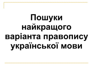 Пошуки найкращого варіанта правопису української мови 