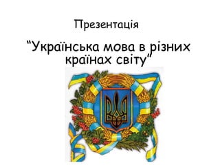 Презентація   “Українська мова в різних країнах світу” 