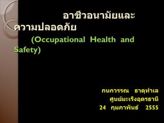 อาชีวอนามัยและความปลอดภัย   ( Occupational  Health  and Safety ) กนกวรรณ  ธาตุทำเล ศูนย์มะเร็งอุดรธานี 24  กุมภาพันธ์  2555 