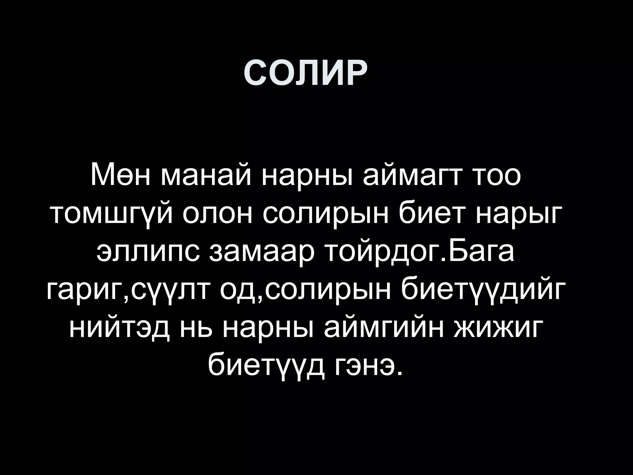 СОЛИР

   Мөн манай нарны аймагт тоо
томшгүй олон солирын биет нарыг
    эллипс замаар тойрдог.Бага
гариг,сүүлт од,солирын биетүүдийг
  нийтэд нь нарны аймгийн жижиг
           биетүүд гэнэ.
 
