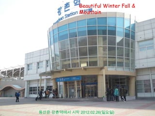 Beautiful Winter Fall &
               Mountain




등산은 강촌역에서 시작 2012.02.26(일요일)
 