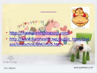 • http://thaidiabetes.blogspot.com/
• http://www.siamhealth.net/public_html/Dise
  ase/endocrine/DM/intro.htm
 