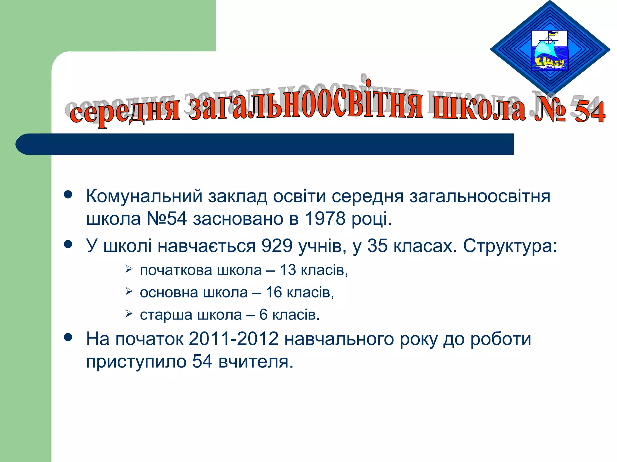 Комунальний заклад освіти середня загальноосвітня школа №54 засновано в 1978 році. У школі навчається 929 учнів, у 35 класах. Структура:  початкова школа – 13 класів,  основна школа – 16 класів,  старша школа – 6 класів. На початок 2011-2012 навчального року до роботи приступило 54 вчителя.   середня загальноосвітня школа № 54 