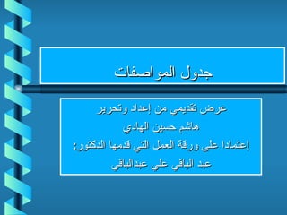 جدول المواصفات عرض تقديمي من إعداد وتحرير هاشم حسين الهادي إعتمادا على ورقة العمل التي قدمها الدكتور : عبد الباقي علي عبدالباقي 
