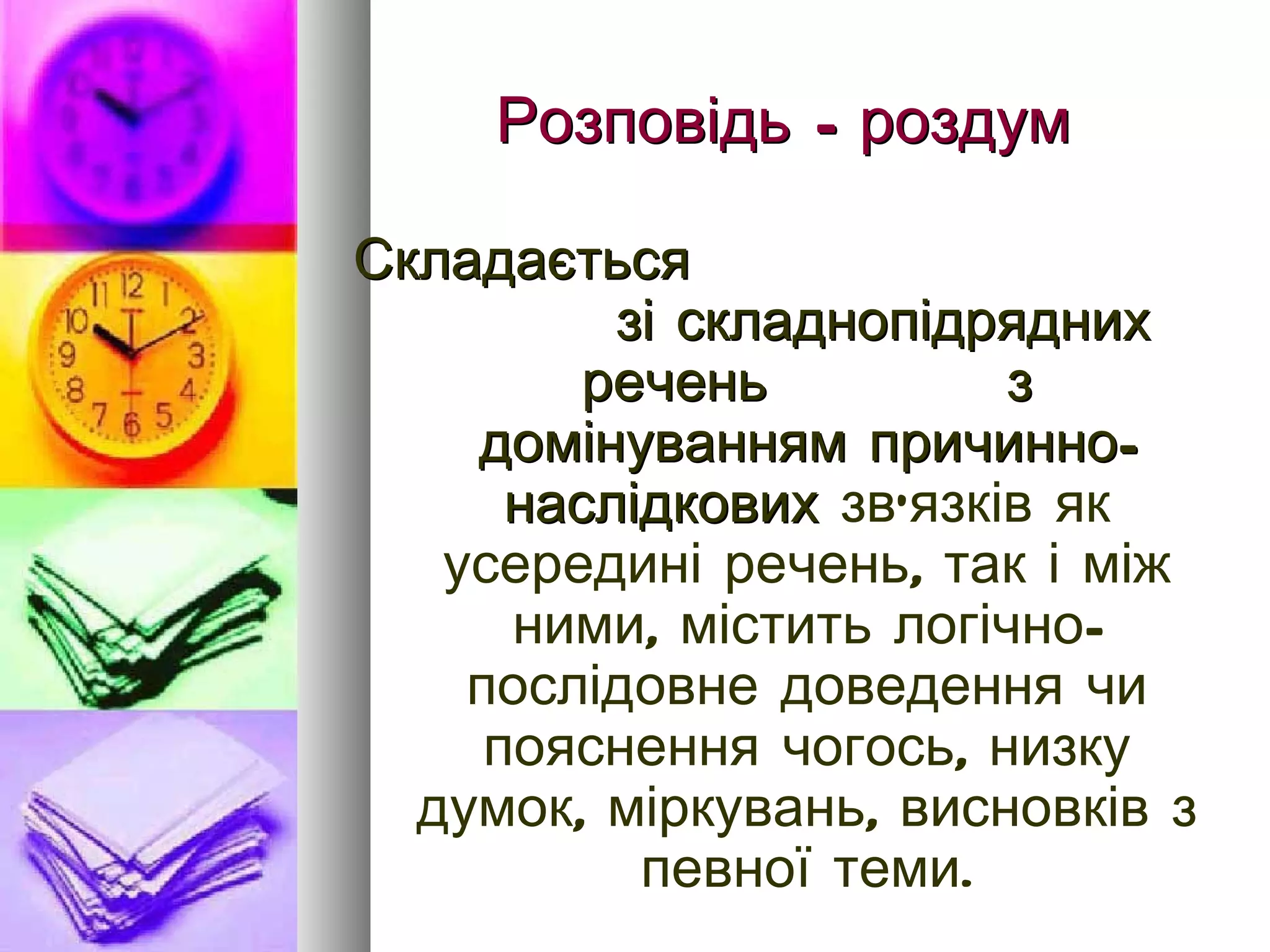 Розповідь - роздум Складається  зі складнопідрядних речень  з домінуванням причинно-наслідкових  зв ’ язків як усередині речень, так і між ними, містить логічно-послідовне доведення чи пояснення чогось, низку думок, міркувань, висновків з певної теми. 