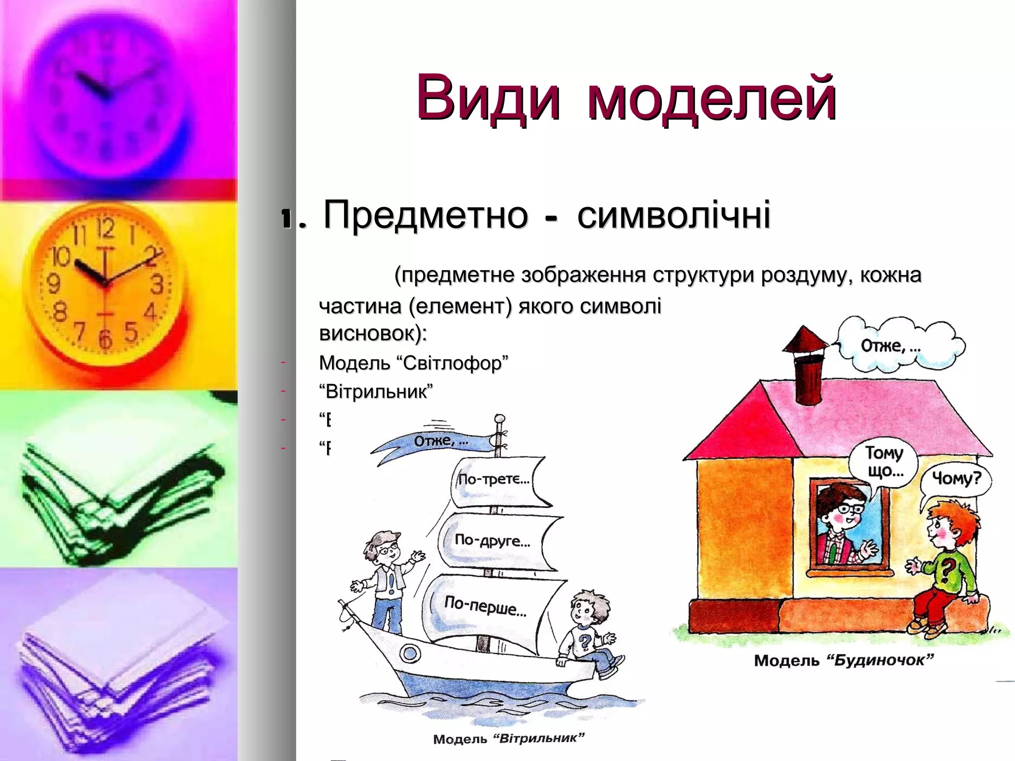 Види моделей 1. Предметно – символічні   (предметне зображення структури роздуму, кожна частина (елемент) якого символізує тезу, доведення, висновок): Модель “Світлофор” “ Вітрильник” “ Будинок” “ Ромашка” 