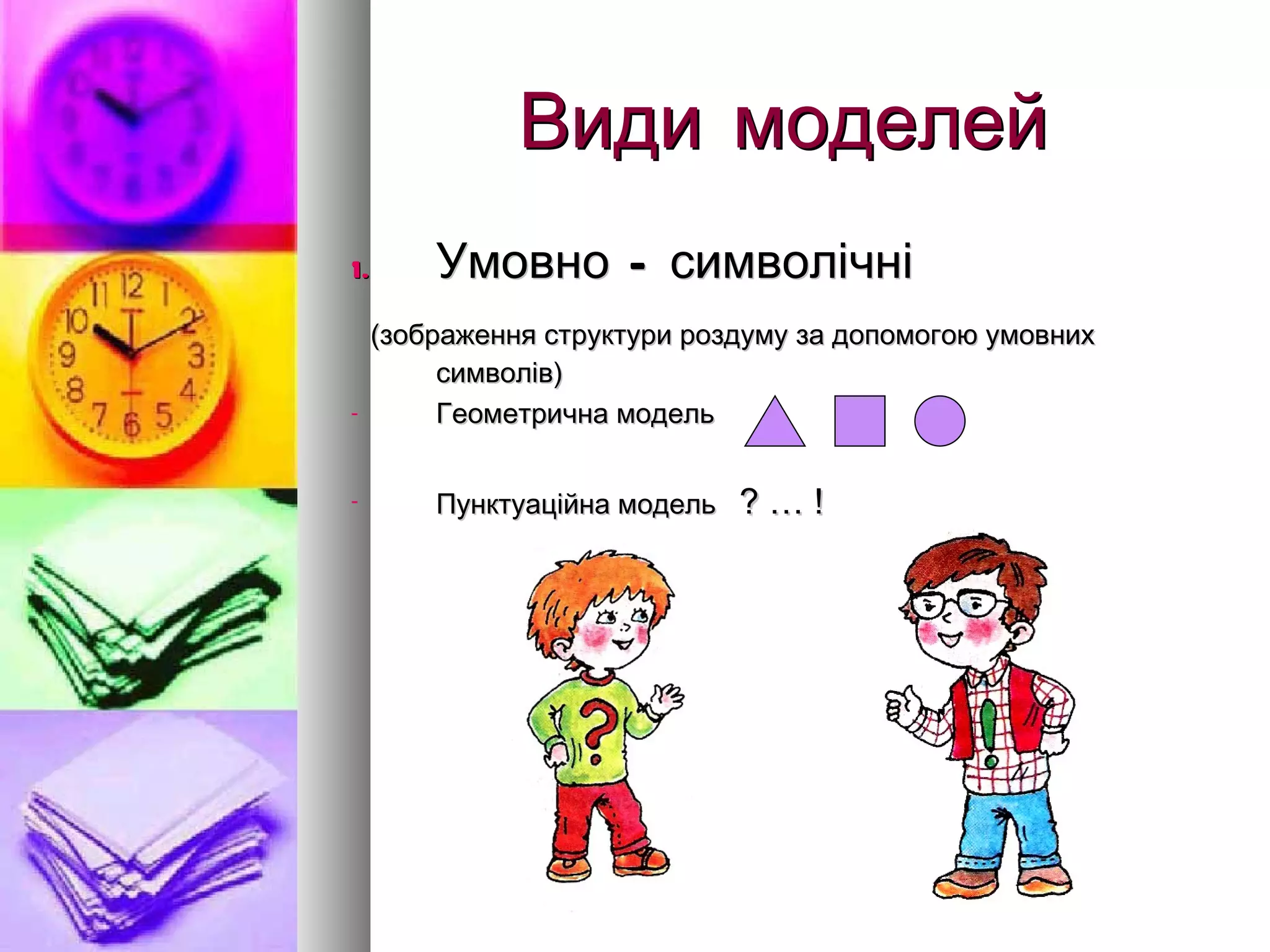 Види моделей Умовно – символічні (зображення структури роздуму за допомогою умовних символів) Геометрична модель  Пунктуаційна модель  ? … ! 
