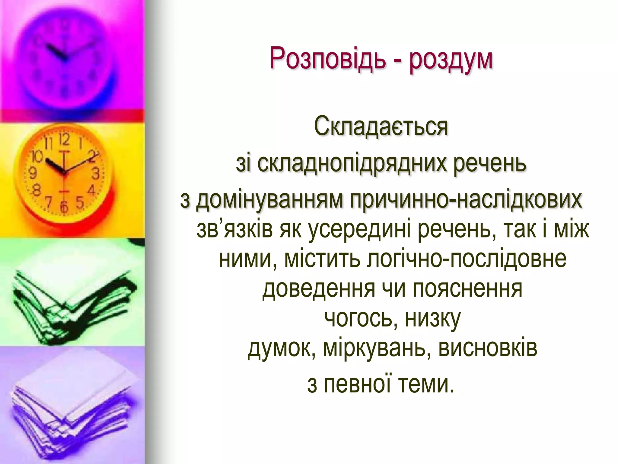 Розповідь - роздум

               Складається
      зі складнопідрядних речень
з домінуванням причинно-наслідкових
  зв’язків як усередині речень, так і між
    ними, містить логічно-послідовне
         доведення чи пояснення
                чогось, низку
       думок, міркувань, висновків
              з певної теми.
 