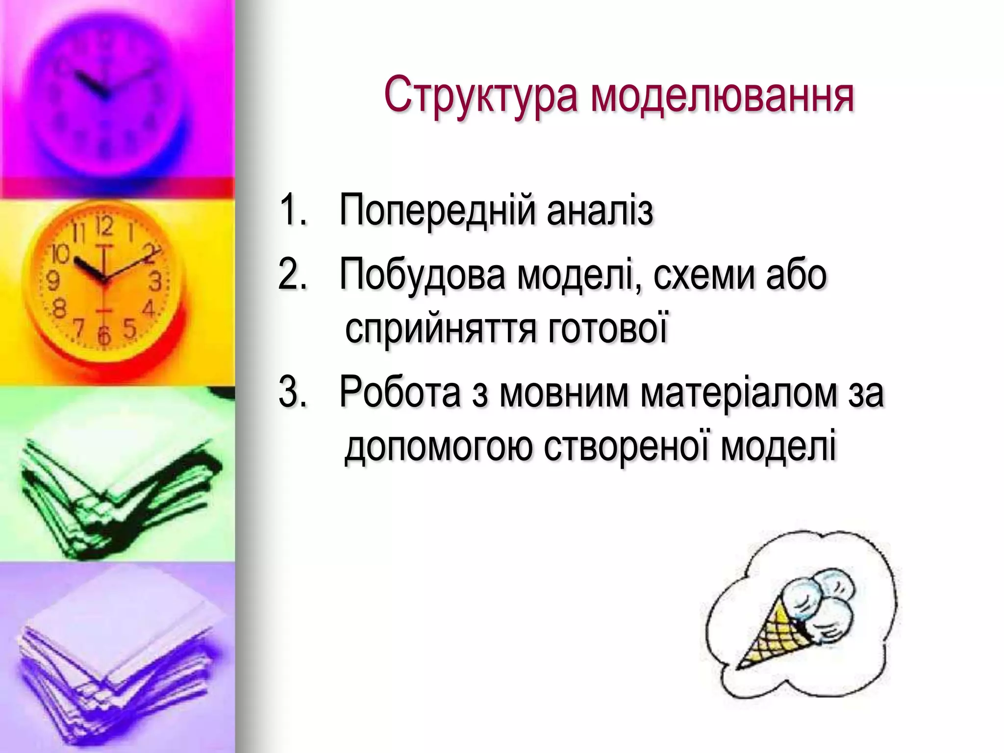 Структура моделювання

1. Попередній аналіз
2. Побудова моделі, схеми або
   сприйняття готової
3. Робота з мовним матеріалом за
   допомогою створеної моделі
 